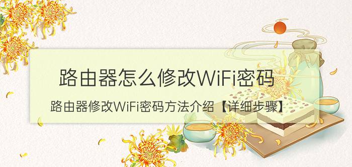 路由器怎么修改WiFi密码 路由器修改WiFi密码方法介绍【详细步骤】